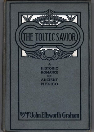 #128218) THE TOLTEC SAVIOR: A HISTORICAL ROMANCE OF ANCIENT MEXICO. Mrs. John Ellsworth Graham