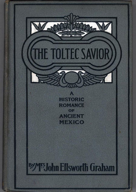 (#128218) THE TOLTEC SAVIOR: A HISTORICAL ROMANCE OF ANCIENT MEXICO. Mrs. John Ellsworth Graham.