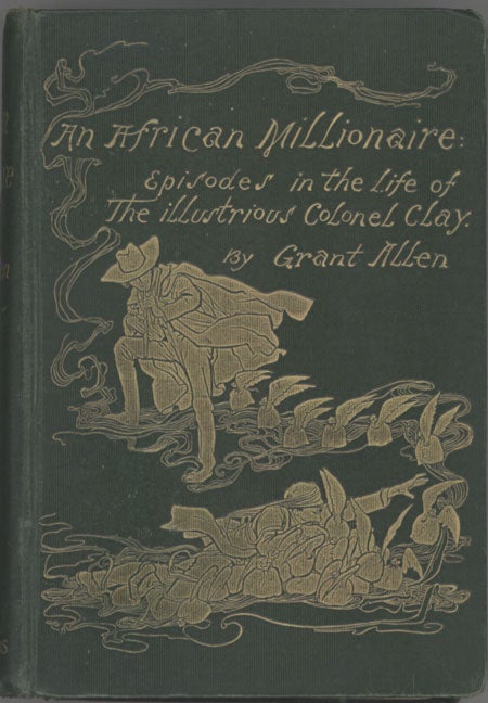 (#128933) AN AFRICAN MILLIONAIRE: EPISODES IN THE LIFE OF THE ILLUSTRIOUS COLONEL CLAY. Grant Allen, Charles Grant Blairfindie Allen.