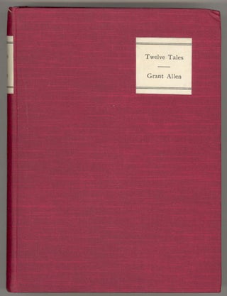 TWELVE TALES WITH A HEADPIECE, A TAILPIECE, AND AN INTERMEZZO: BEING SELECT STORIES BY GRANT ALLEN CHOSEN AND ARRANGED BY THE AUTHOR.