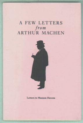 #142943) A FEW LETTERS FROM ARTHUR MACHEN: LETTERS TO MUNSON HAVENS with an Introduction by Roger...