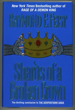 #149163) SHARDS OF A BROKEN CROWN: VOLUME IV OF THE SERPENTWAR SAGA. Raymond E. Feist