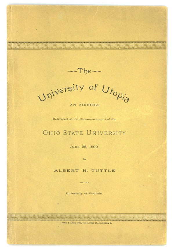 (#151306) THE UNIVERSITY OF UTOPIA: AN ADDRESS DELIVERED AT THE COMMENCEMENT OF THE OHIO STATE UNIVERSITY, JUNE 25, 1890 by Albert H. Tuttle of the University of Virginia [cover title]. Albert H. Tuttle.