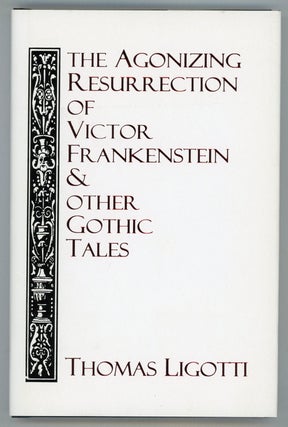 #154824) THE AGONIZING RESURRECTION OF VICTOR FRANKENSTEIN & OTHER GOTHIC TALES. Thomas Ligotti
