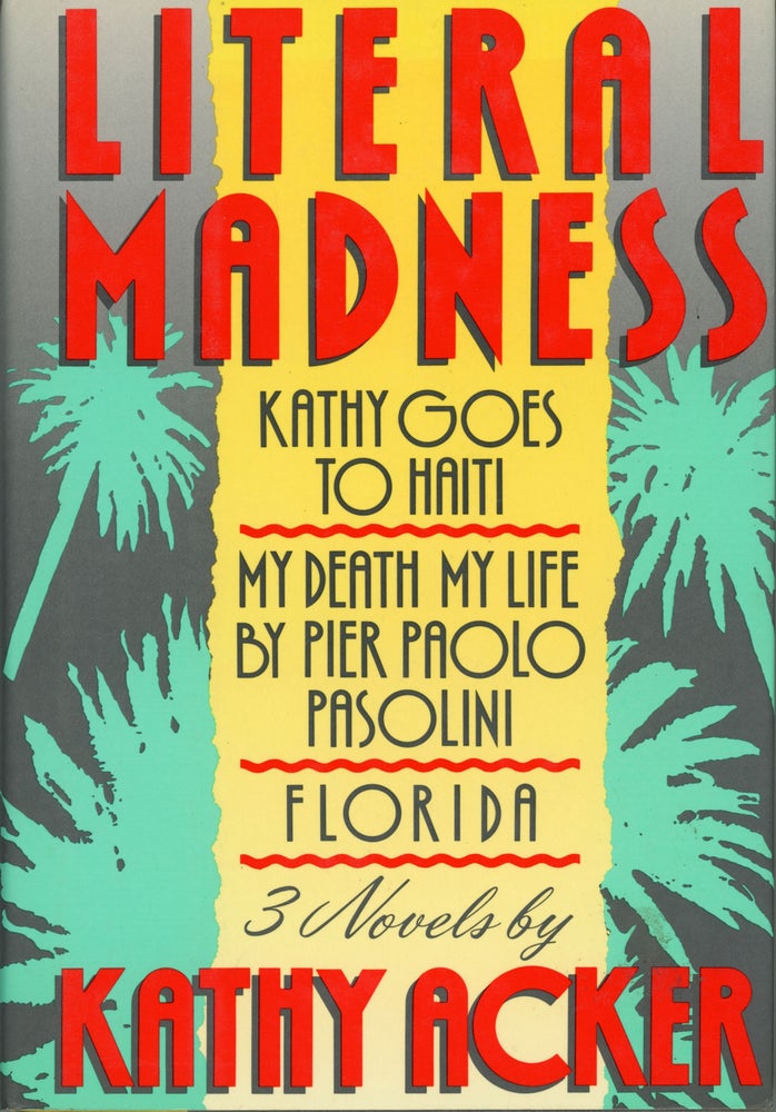 (#159306) LITERAL MADNESS: KATHY GOES TO HAITI, MY DEATH MY LIFE BY PIER PAOLO PASOLINI AND FLORIDA: THREE NOVELS. Kathy Acker.