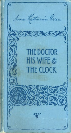 #159729) THE DOCTOR, HIS WIFE AND THE CLOCK. Anna Katharine Green, Anna Katharine [Green] Rohlfs