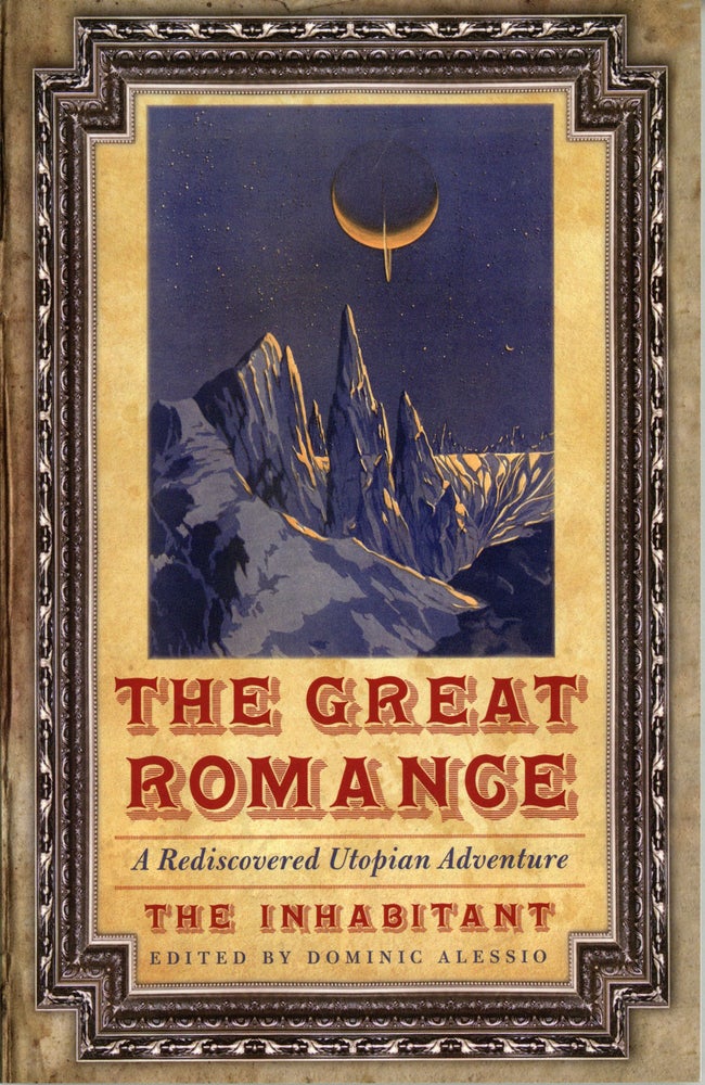 (#160088) THE GREAT ROMANCE. A REDISCOVERED UTOPIAN ADVENTURE. [By] The Inhabitant [pseudonym]. Edited by Dominic Alessio. The." "Inhabitant.