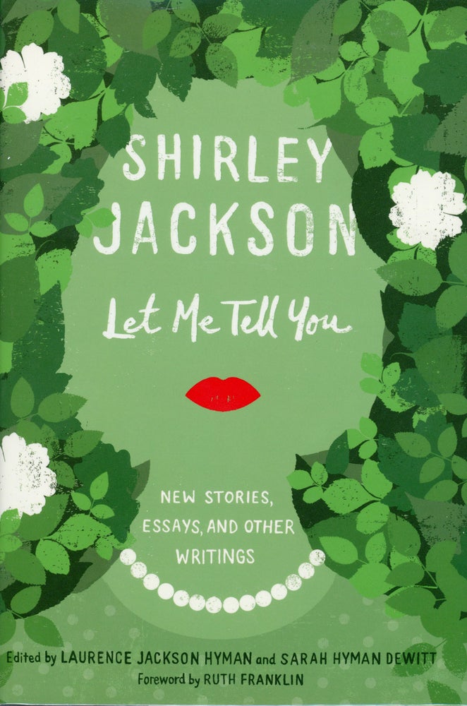 (#160476) LET ME TELL YOU: NEW STORIES, ESSAYS, AND OTHER WRITINGS ... Edited by Laurence Jackson Hyman and Sarah Hyman Dewitt. Foreword by Ruth Franklin. Shirley Jackson.