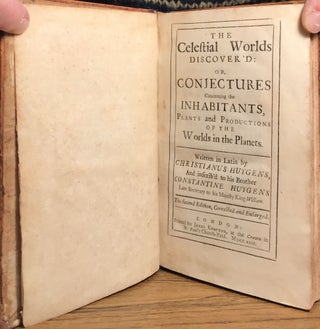 THE CELESTIAL WORLDS DISCOVER'D: OR, CONJECTURES CONCERNING THE INHABITANTS, PLANTS AND PRODUCTIONS OF THE WORLDS IN THE PLANETS. Written in Latin by Christianus Huygens, and Inscib'd to his Brother Constantine Huygens Late Secretary to his Majesty King William. The Second Edition, Corrected and Enlarged.
