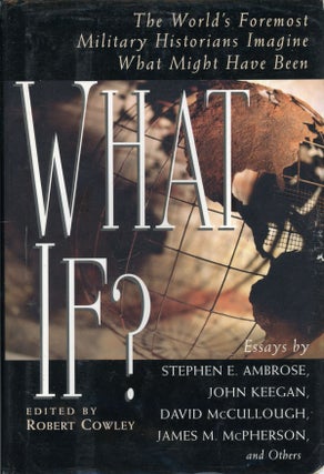 #161515) WHAT IF? THE WORLD'S FOREMOST MILITARY HISTORIANS IMAGINE WHAT MIGHT HAVE BEEN. Robert...