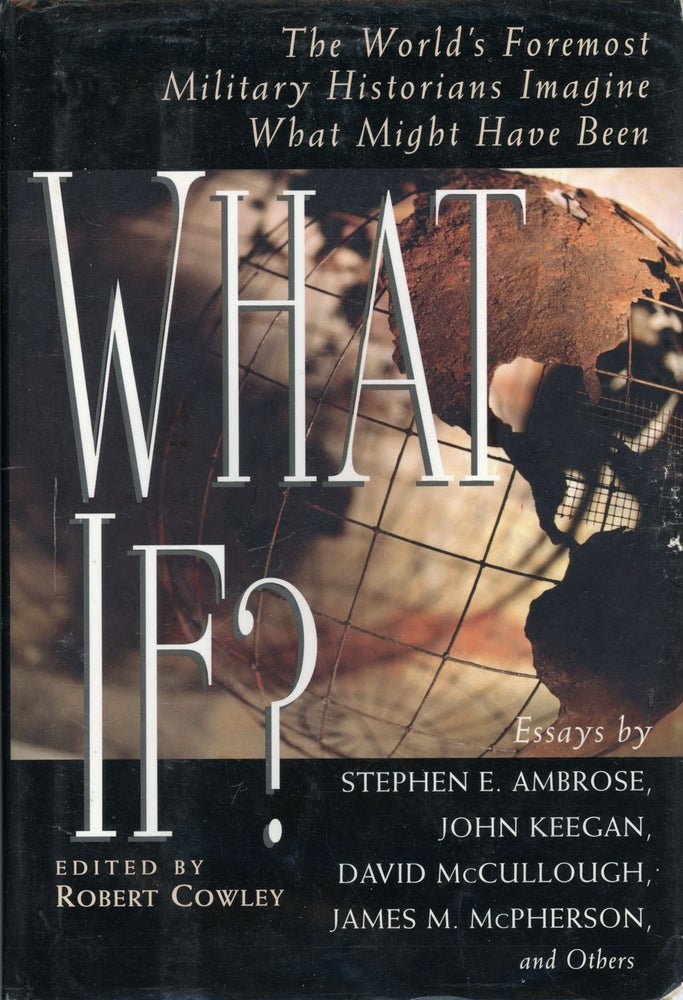 (#161515) WHAT IF? THE WORLD'S FOREMOST MILITARY HISTORIANS IMAGINE WHAT MIGHT HAVE BEEN. Robert Cowley.