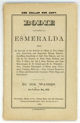 BODIE AND ESMERALDA BEING AN ACCOUNT OF THE REVIVAL OF AFFAIRS IN TWO SINGULARLY INTERESTING AND IMPORTANT MINING DISTRICTS, INCLUDING SOMETHING OF THEIR PAST HISTORY, AND THE GIST OF THE REPORTS OF PROFS. BENJ. SILLIMAN AND WM. P. BLAKE, THE LATE J. ROSS BROWNE, AND THE STATE MINERALOGISTS R. H. STRETCH AND H. R. WHITEHILL -- ALSO, DETAILED DESCRIPTION OF MINES MOST DEVELOPED, TUNNELS, MILL, ETC. -- ALSO, GENERAL RESOURCES OF MONO AND ESMERALDA COUNTIES -- WITH MAPS AND ILLUSTRATIONS. By Jos. Wasson. San Francisco, May, 1878.