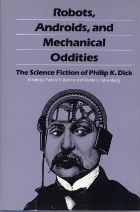 #163409) ROBOTS, ANDROIDS, AND MECHANICAL ODDITIES: THE SCIENCE FICTION OF PHILIP K. DICK. Edited...