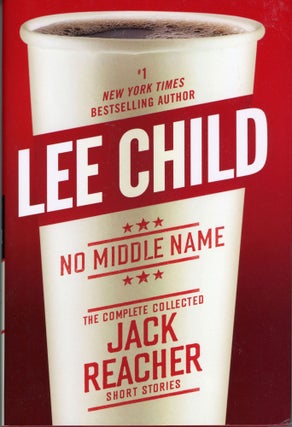 #163888) NO MIDDLE NAME: THE COMPLETE COLLECTED JACK REACHER SHORT STORIES. Lee Child