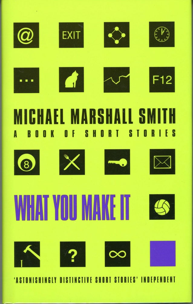 (#164473) WHAT YOU MAKE IT: A BOOK OF SHORT STORIES. Michael Marshall Smith.