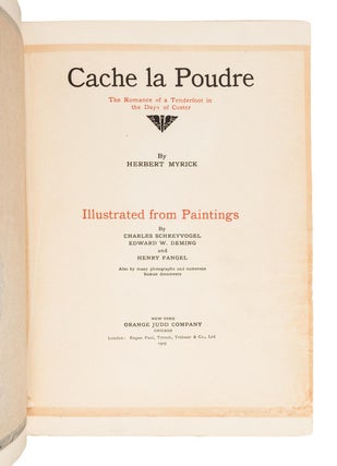 CACHE LA POUDRE: THE ROMANCE OF A TENDERFOOT IN THE DAYS OF CUSTER ... Illustrated from Paintings by Charles Schreyvogel, Edward W. Deming and Henry Fangel, Also by Many Photographs and Numerous Human Documents.