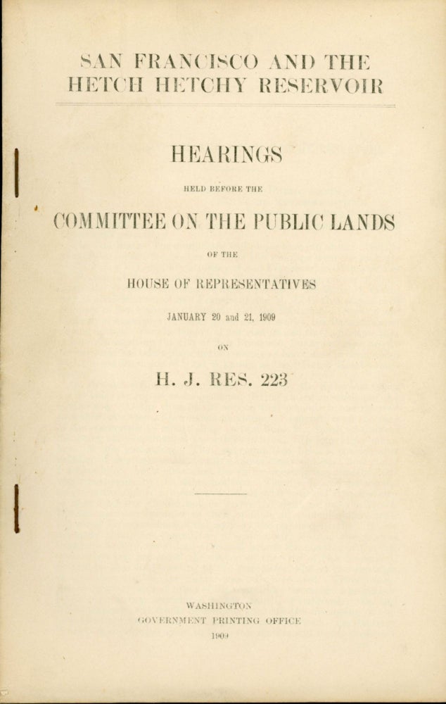 (#164846) San Francisco and the Hetch Hetchy reservoir. Hearings held before the Committee on the Public Lands of the House of Representatives January 20 and 21, 1909 on H. J. Res. 223 [cover title]. 2ND SESSION. HOUSE UNITED STATES. 60TH CONGRESS, COMMITTEE ON THE PUBLIC LANDS.