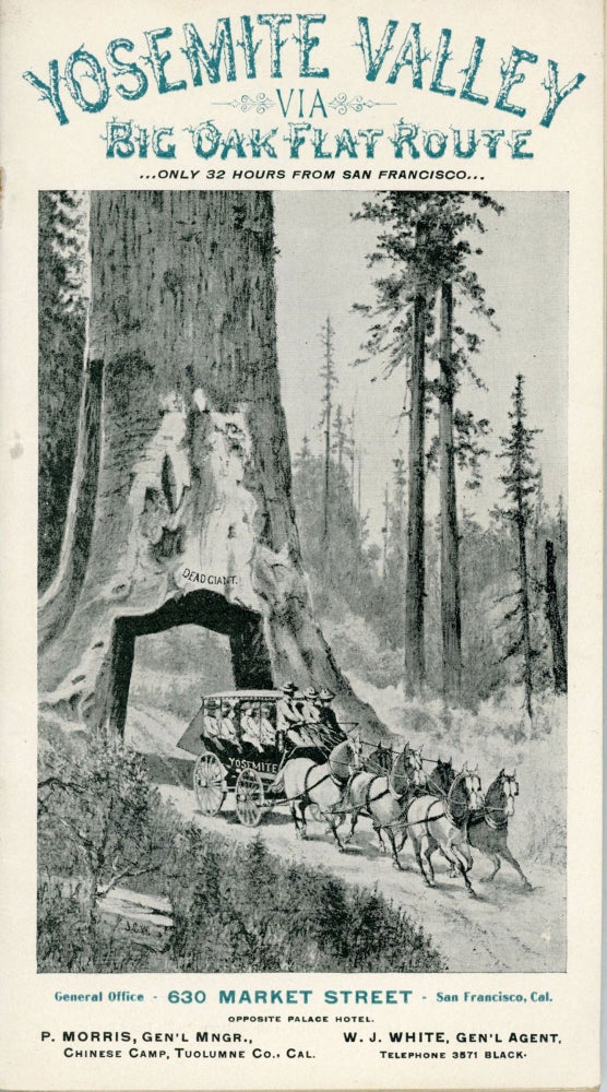 (#164901) Yosemite Valley via Big Oak Flat route. Only 32 hours from San Francisco. General Office 630 Market Street San Francisco, Cal. opposite Palace Hotel. P. Morris Gen'l Mngr., Chinese Camp, Tuolumne Co., Cal. W. J. White, Gen'l Agent ... [cover title]. BIG OAK FLAT AND YOSEMITE STAGE COMPANY.
