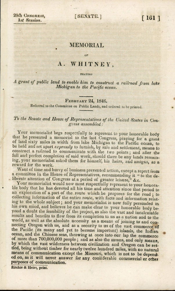 (#164920) MEMORIAL OF A. WHITNEY, PRAYING A GRANT OF PUBLIC LAND TO ENABLE HIM TO CONSTRUCT A RAILROAD FROM LAKE MICHIGAN TO THE PACIFIC OCEAN. FEBRUARY 24, 1846. REFERRED TO THE COMMITTEE ON PUBLIC LANDS, AND ORDERED TO BE PRINTED. ... [caption title]. Transcontinental Railroad, Asa Whitney.