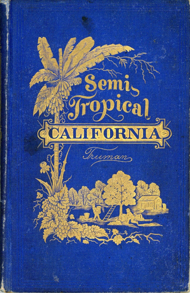 (#164927) SEMI-TROPICAL CALIFORNIA: ITS CLIMATE, HEALTHFULNESS, PRODUCTIVENESS, AND SCENERY: ITS MAGNIFICENT STRETCHES OF VINEYARDS, AND GROVES OF SEMI-TROPICAL FRUITS, ETC., ETC., ETC. By Major Ben. C. Truman. Benjamin Cummings Truman.