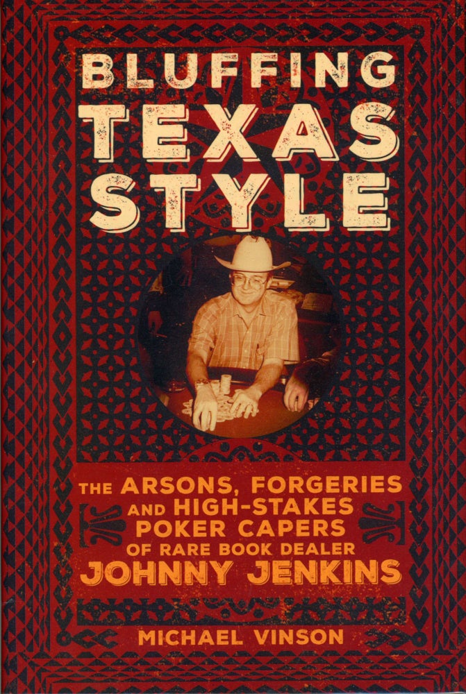 (#165946) BLUFFING TEXAS STYLE: THE ARSONS, FORGERIES, AND HIGH-STAKES POKER CAPERS OF RARE BOOK DEALER JOHNNY JENKINS. Johnny Jenkins, Michael Vinson.