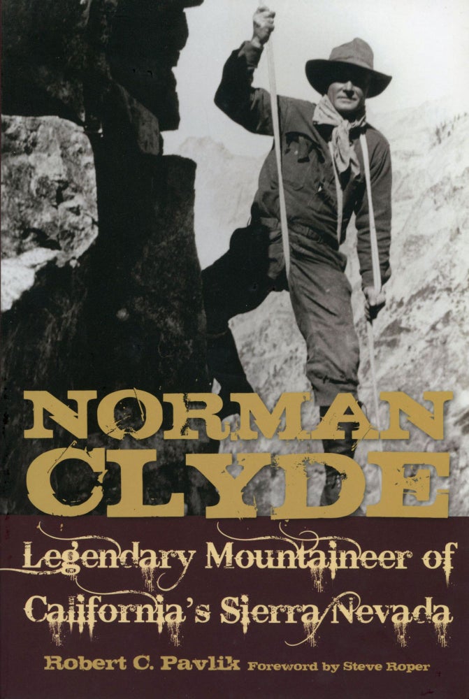 (#166069) Norman Clyde legendary mountaineer of California's Sierra Nevada [by] Robert C. Pavlik foreword by Steve Roper. ROBERT C. PAVLIK.
