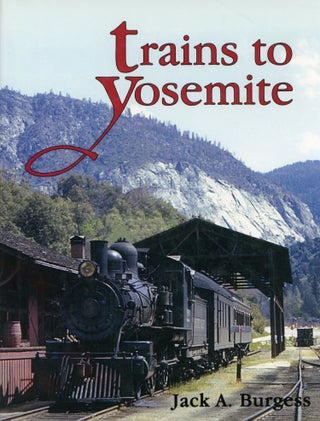 #166238) Trains to Yosemite [by] Jack A. Burgess. JACK A. BURGESS