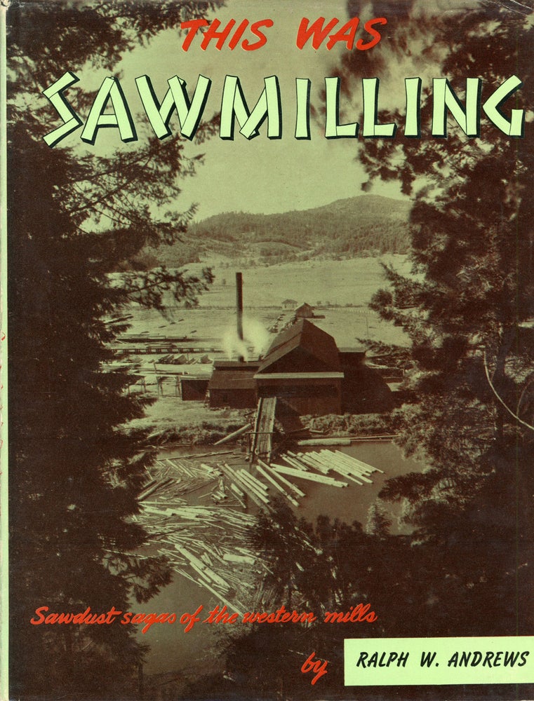 (#166259) This was sawmilling by Ralph W. Andrews. Pacific Northwest, Timber Industry.