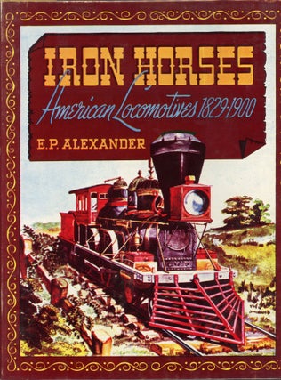 #166271) Iron horses: American locomotives 1829-1900 [by] E. P. Alexander. E. P. ALEXANDER