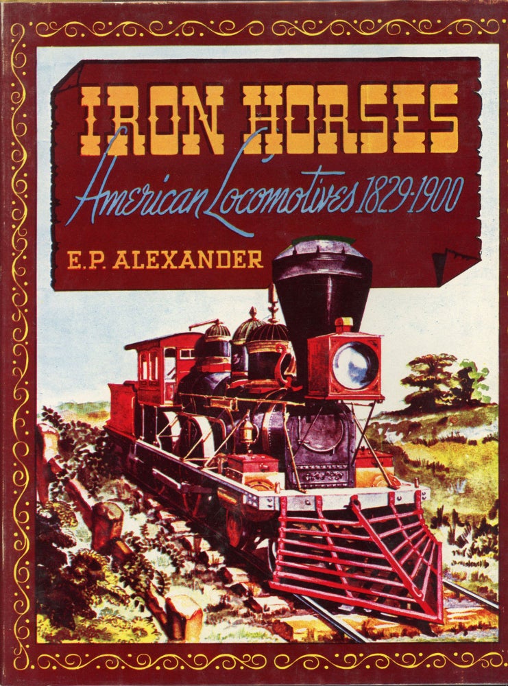 (#166271) Iron horses: American locomotives 1829-1900 [by] E. P. Alexander. E. P. ALEXANDER.