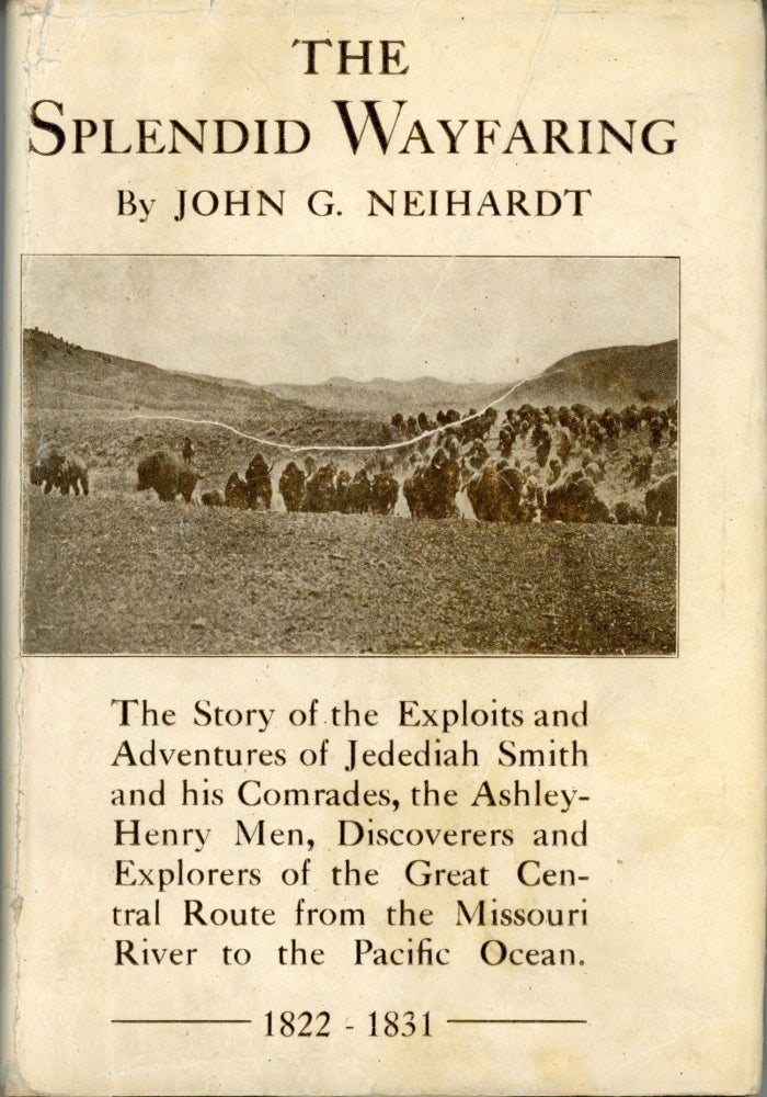 (#166300) The splendid wayfaring the story of the exploits and adventures of Jedediah Smith and his comrades, the Ashley-Henry men, discoverers and explorers of the great Central Route from the Missouri River to the Pacific Ocean 1822-1831 by John G. Neihardt. Jedediah Strong Smith, JOHN NEIHARDT.