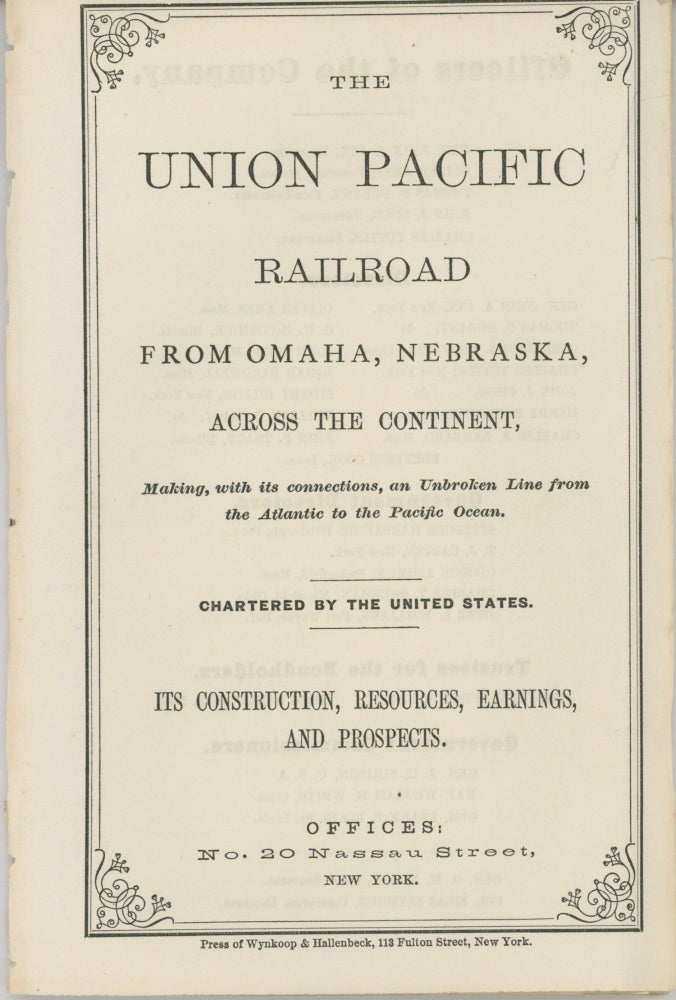 (#166359) THE UNION PACIFIC RAILROAD FROM OMAHA, NEBRASKA, ACROSS THE CONTINENT, MAKING, WITH ITS CONNECTIONS, AN UNBROKEN LINE FROM THE ATLANTIC TO THE PACIFIC OCEAN. CHARTERED BY THE UNITED STATES. ITS CONSTRUCTION, RESOURCES, EARNINGS, AND PROSPECTS. OFFICES: NO. 20 NASSAU STREET, NEW YORK [cover title]. Transcontinental Railroad, The Union Pacific Railroad Co.