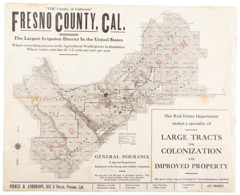 (#166360) "THE COUNTY OF CALIFORNIA" FRESNO COUNTY, CAL. THE LARGEST IRRIGATION DISTRICT IN THE UNITED STATES. WHERE EVERYTHING KNOWN TO THE AGRICULTURAL WORLD GROWS IN ABUNDANCE. WHERE WATER COSTS BUT 62 1/2 CENTS PER ACRE PER YEAR ... Pierce & Anderson, 1152 J. Street, Fresno, Cal. California, Fresno County, Pierce, Anderson.