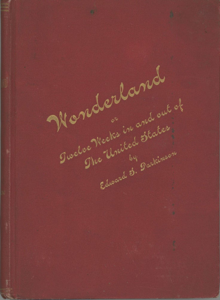 (#166468) Wonderland; or, twelve weeks in and out of the United States. Brief account of a trip across the continent -- short run into Mexico -- ride to the Yosemite Valley -- steamer voyage to Alaska, the land of glaciers -- visit to the great Shoshone Falls and a stage ride through the Yellowstone National Park. By Edward S. Parkinson. EDWARD S. PARKINSON.