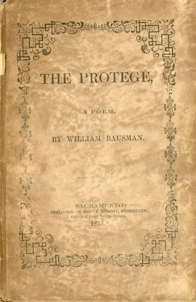 (#166763) THE PROTÉGÉ, A POEM, BY WILLIAM BAUSMAN. DELIVERED AT THE METROPOLITAN THEATER ON THE 6th OF APRIL 1859, BEING THE OCCASION OF OF FORTIETH ANNIVERSARY OF THE INTRODUCTION OF ODD FELLOWSHIP INTO THE UNITED STATES, COMMEMORATED BY THE UNITED LODGES AND ENCAMPMENT OF THE SACRAMENTO DIVISION. California Literature, William Bausman.