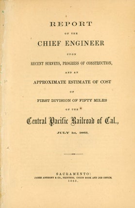 REPORT OF THE CHIEF ENGINEER ON THE PRELIMINARY SURVEY, COST OF CONSTRUCTION, AND ESTIMATED REVENUE, OF THE CENTRAL PACIFIC RAILROAD OF CALIFORNIA, ACROSS THE SIERRA NEVADA MOUNTAINS, FROM SACRAMENTO TO THE EASTERN BOUNDARY OF CALIFORNIA. OCTOBER 22, 1862.