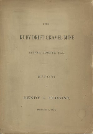 #166772) THE RUBY DRIFT GRAVEL MINE[.] SIERRA COUNTY, CAL. REPORT OF HENRY C. PERKINS, DECEMBER...
