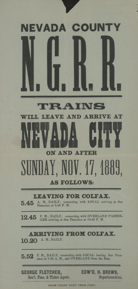 (#166776) Nevada County N. G. R. R. Trains will leave and arrive at Nevada City on and after Sunday, Nov. 17, 1889, as follows ... George Fletcher, Gen'l. Pass. & Ticket Agent. Edw'd. H. Brown, Superintendent. California, Nevada County.