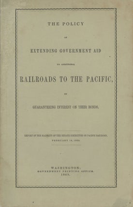 #166844) THE POLICY OF EXTENDING GOVERNMENT AID TO ADDITIONAL RAILROADS TO THE PACIFIC, BY...