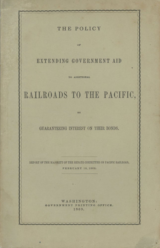 (#166844) THE POLICY OF EXTENDING GOVERNMENT AID TO ADDITIONAL RAILROADS TO THE PACIFIC, BY GUARANTEEING INTEREST ON THEIR BONDS. REPORT OF THE MAJORITY OF THE SENATE COMMITTEE ON PACIFIC RAILROAD, FEBRUARY 19, 1869. Railroads, William M. Stewart.