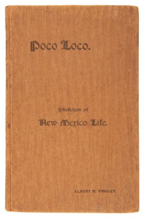 #166949) POCO LOCO. SKETCHES OF NEW MEXICO LIFE. By Elbert R. Tingley. New Mexico, Elbert R. Tingley