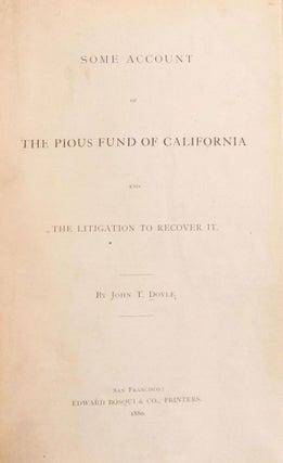 SOME ACCOUNT OF THE PIOUS FUND OF CALIFORNIA AND THE LITIGATION TO RECOVER IT. By John T. Doyle.