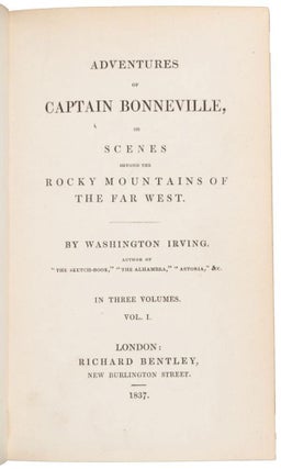 ADVENTURES OF CAPTAIN BONNEVILLE, OR SCENES BEYOND THE ROCKY MOUNTAINS OF THE FAR WEST. BY WASHINGTON IRVING. AUTHOR OF "THE SKETCH-BOOK," "THE ALHAMBRA," "ASTORIA," &. IN THREE VOLUMES. VOL. I [VOL. II] and [VOL. III].