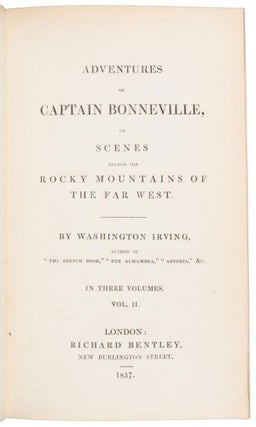 ADVENTURES OF CAPTAIN BONNEVILLE, OR SCENES BEYOND THE ROCKY MOUNTAINS OF THE FAR WEST. BY WASHINGTON IRVING. AUTHOR OF "THE SKETCH-BOOK," "THE ALHAMBRA," "ASTORIA," &. IN THREE VOLUMES. VOL. I [VOL. II] and [VOL. III].