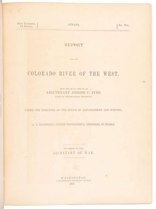 REPORT UPON THE COLORADO RIVER OF THE WEST, EXPLORED IN 1857 AND 1858 BY LIEUTENANT JOSEPH C. IVES, CORPS OF TOPOGRAPHICAL ENGINEERS. UNDER THE DIRECTION OF THE OFFICE OF EXPLORATIONS AND SURVEYS, A. A. HUMPREYS, CAPTAIN TOPOGRAPHICAL ENGINEERS, IN CHARGE. BY ORDER OF THE SECRETARY OF WAR.