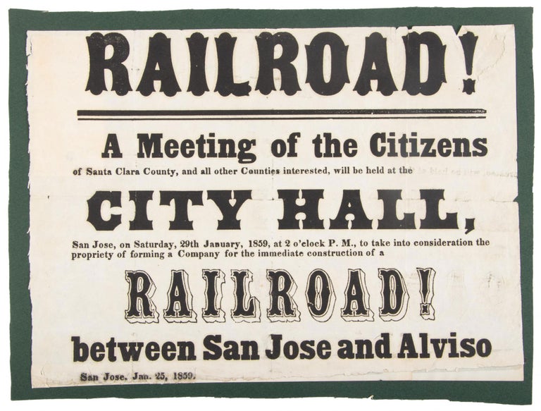 (#167098) RAILROAD! A MEETING OF THE CITIZENS OF SANTA CLARA COUNTY, AND ALL OTHER COUNTIES INTERESTED, WILL BE HELD AT THE CITY HALL, SAN JOSE, ON SATURDAY, 29TH JANUARY, 1859, AT 2 O'CLOCK P. M., TO TAKE INTO CONSIDERATION THE PROPRIETY OF FORMING A COMPANY FOR THE IMMEDIATE CONSTRUCTION OF A RAILROAD! BETWEEN SAN JOSE AND ALVISO[.] SAN JOSE, JAN. 25, 1859. California, Santa Clara County, Railroads.