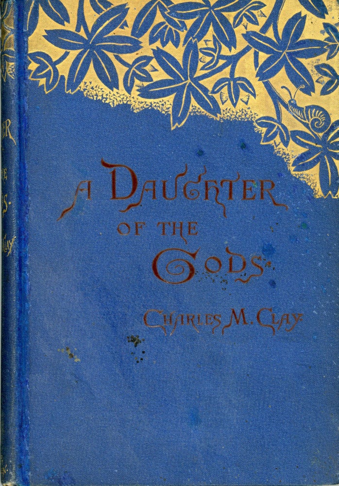 (#167275) A DAUGHTER OF THE GODS OR HOW SHE CAME INTO HER KINGDOM: A ROMANCE by Charles M. Clay [pseudonym]. Charles M. Clay, Charlotte [Moon] Clark.