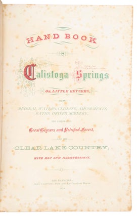 HAND BOOK OF CALISTOGA SPRINGS OR LITTLE GEYSERS, ITS MINERAL WATERS, CLIMATE, AMUSEMENTS, BATHS, DRIVES, SCENERY, THE CELEBRATED GREAT GEYSERS AND PETRIFIED FOREST, AND THE CLEAR LAKE COUNTRY, WITH MAP AND ILLUSTRATIONS.