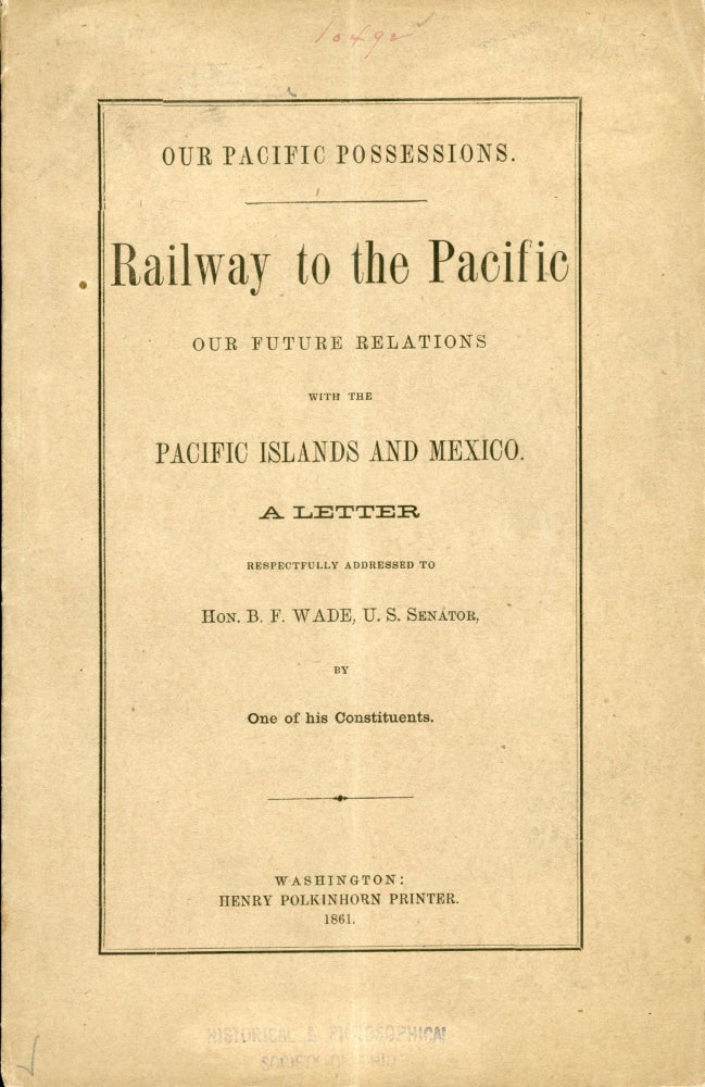 (#167385) OUR PACIFIC POSSESSIONS. RAILWAY TO THE PACIFIC[.] OUR FUTURE RELATIONS WITH THE PACIFIC ISLANDS AND MEXICO. A LETTER RESPECTIVELY ADDRESSED TO HON. B. F. WADE, U.S. SENATOR, BY ONE OF HIS CONSTITUENTS. Transcontinental Railroad, A. Cincinnatian.