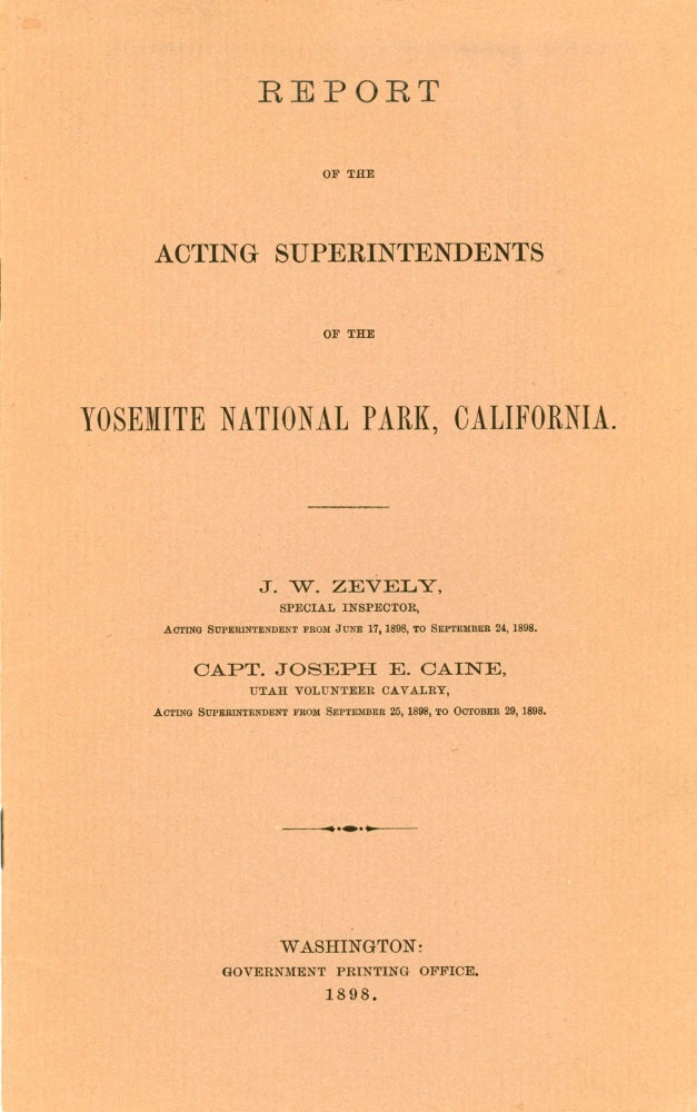 (#167449) Report of the Acting Superintendents of the Yosemite National Park, California. J. W. Zevely, Special Inspector, Acting Superintendent from June 17, 1898, to September 24, 1898. Capt. Joseph E. Caine, Utah Volunteer Cavalry, Acting Superintendent from September 25, 1898, to October 29,1898. UNITED STATES. DEPARTMENT OF THE INTERIOR. SUPERINTENDENT OF THE YOSEMITE NATIONAL PARK.